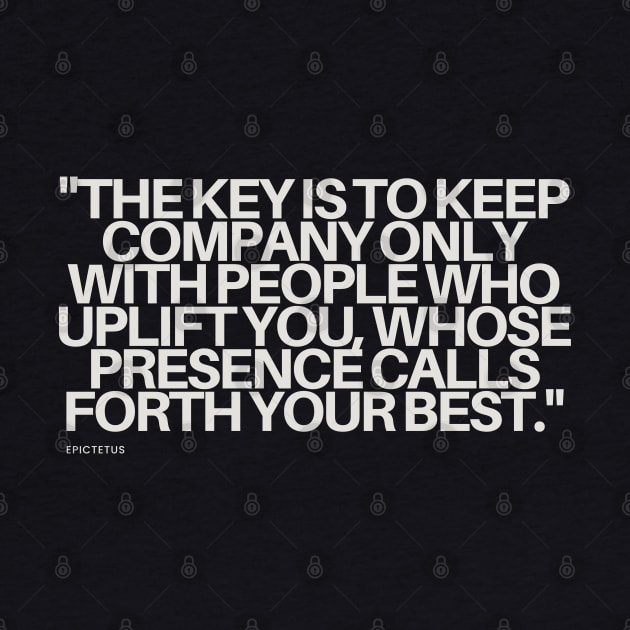 "The key is to keep company only with people who uplift you, whose presence calls forth your best." - Epictetus Motivational Quote by InspiraPrints